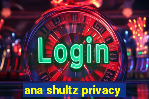 ana shultz privacy